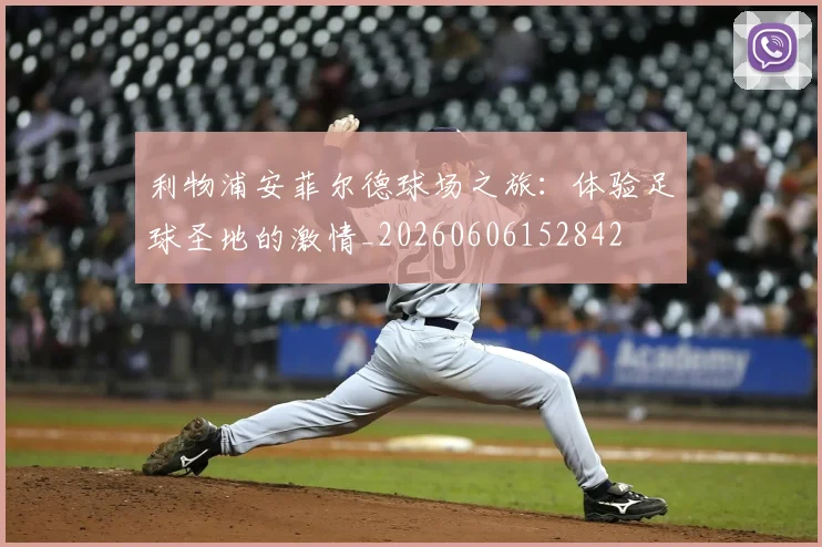 利物浦安菲尔德球场之旅:体验足球圣地的激情_20260606152842