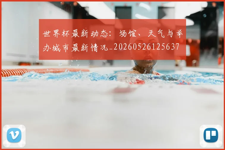 世界杯最新动态：场馆、天气与举办城市最新情况_20260526125637