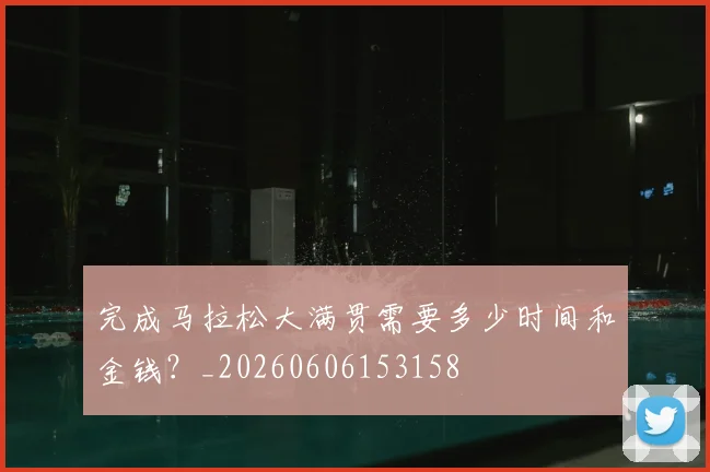 完成马拉松大满贯需要多少时间和金钱？_20260606153158