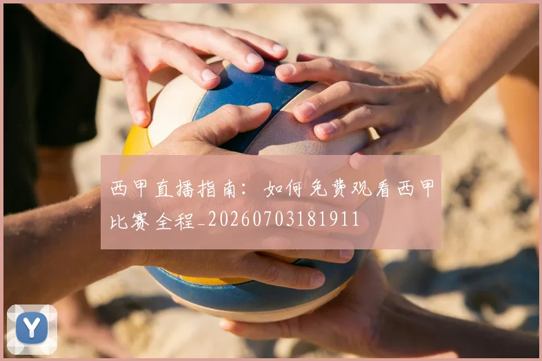 西甲直播指南：如何免费观看西甲比赛全程_20260703181911