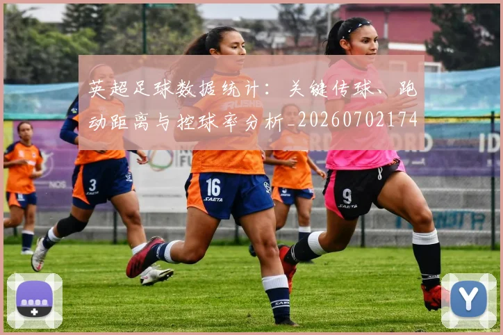 英超足球数据统计:关键传球、跑动距离与控球率分析_20260702174803