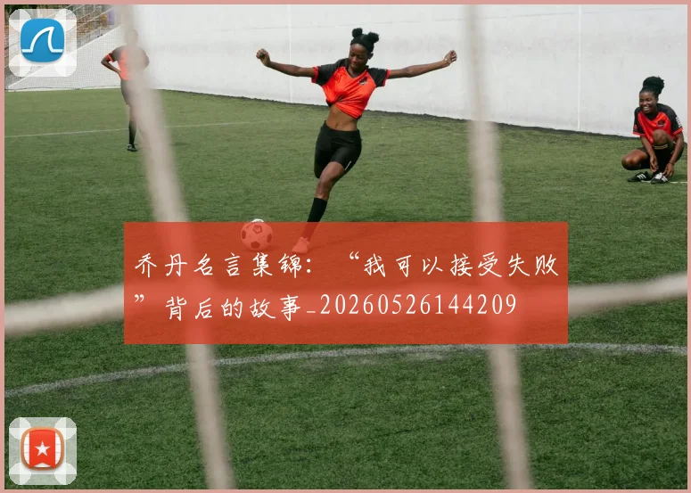 乔丹名言集锦：“我可以接受失败”背后的故事_20260526144209