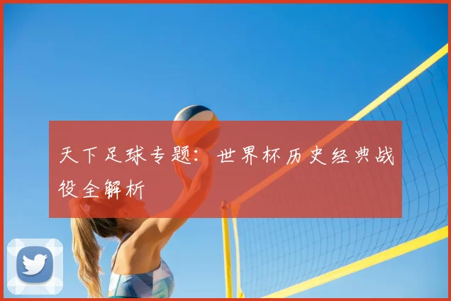 天下足球专题：世界杯历史经典战役全解析