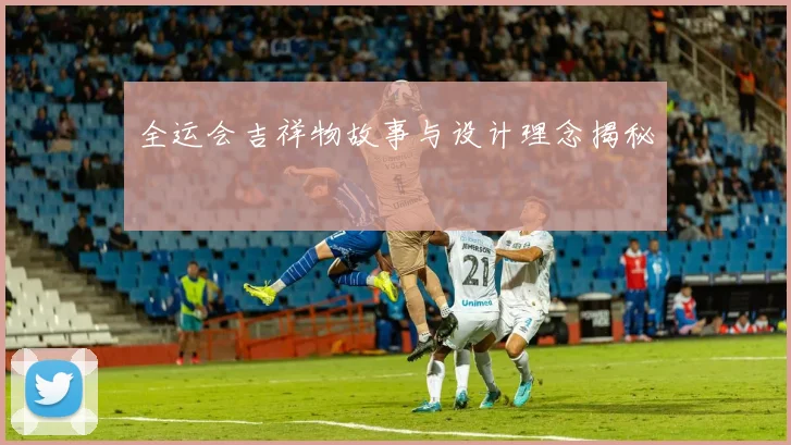 全运会吉祥物故事与设计理念揭秘