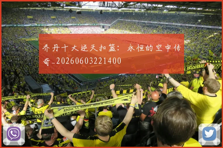 乔丹十大逆天扣篮:永恒的空中传奇_20260603221400