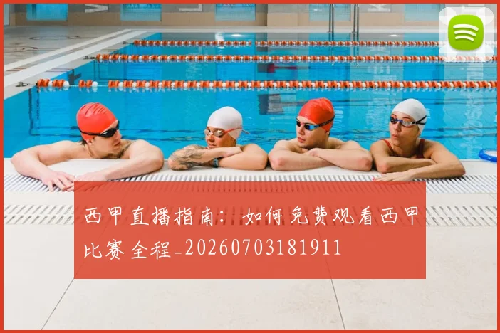 西甲直播指南：如何免费观看西甲比赛全程_20260703181911