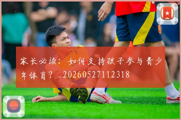 家长必读:如何支持孩子参与青少年体育?_20260527112318