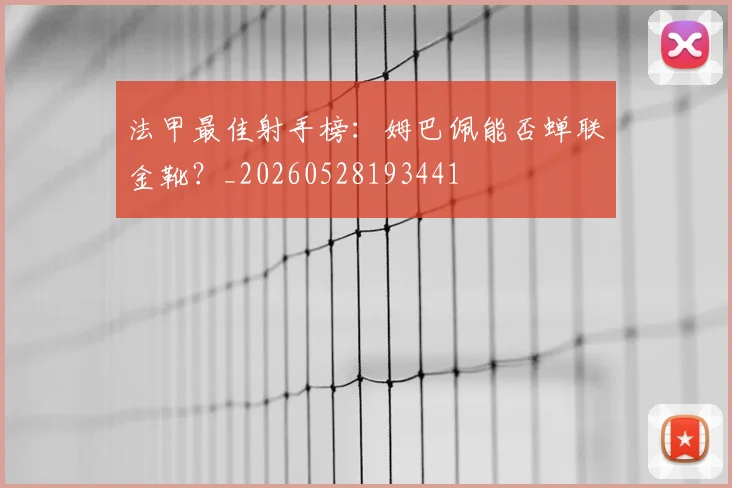 法甲最佳射手榜：姆巴佩能否蝉联金靴？_20260528193441