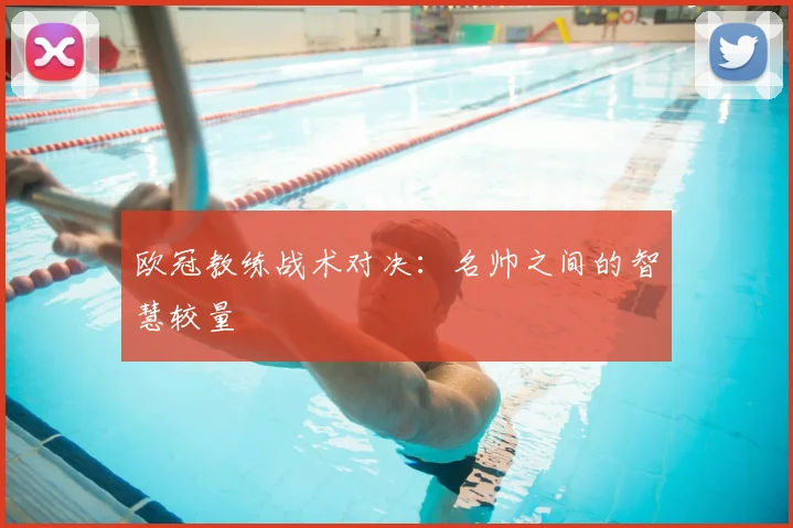 欧冠教练战术对决：名帅之间的智慧较量