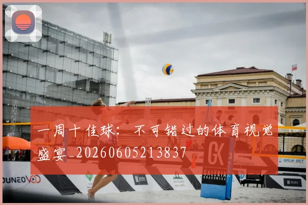 一周十佳球：不可错过的体育视觉盛宴_20260605213837