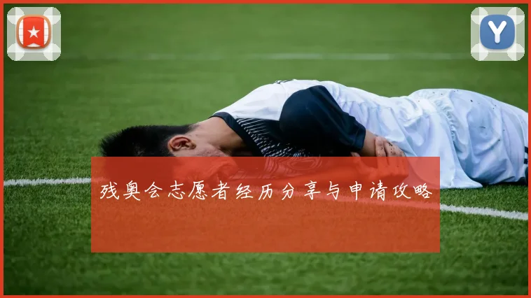 残奥会志愿者经历分享与申请攻略