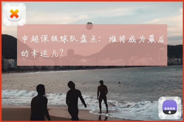 中超保级球队盘点：谁将成为最后的幸运儿？
