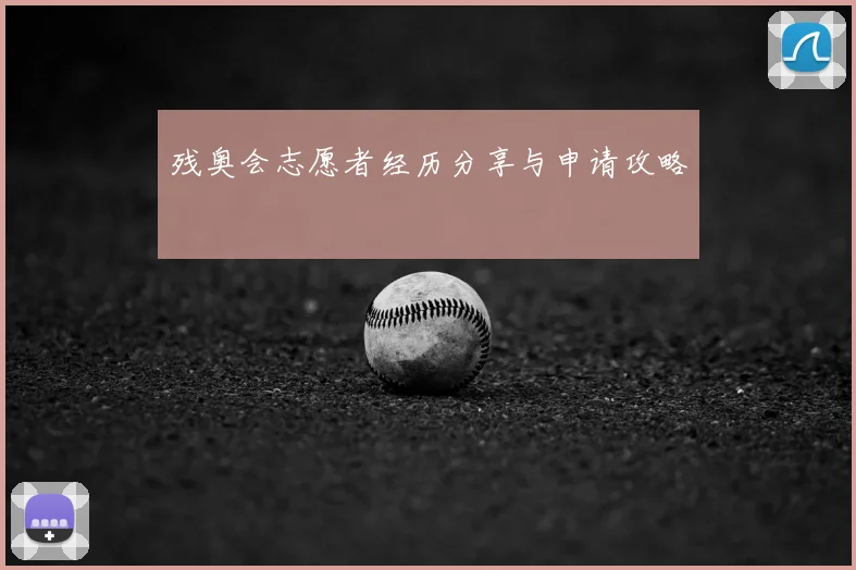 残奥会志愿者经历分享与申请攻略