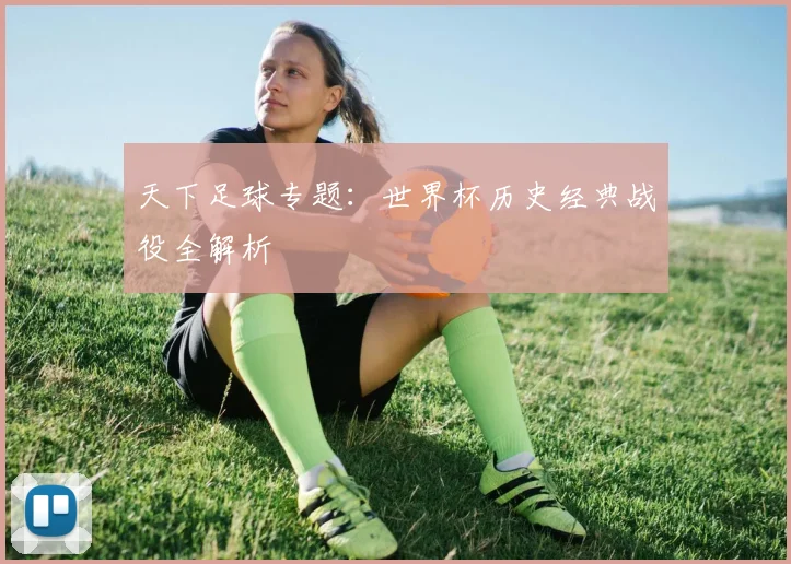 天下足球专题：世界杯历史经典战役全解析